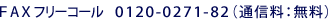 FAX フリーコール 0120-0271-82(通信料:無料)